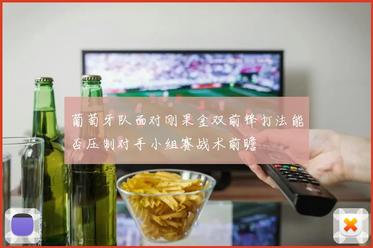 葡萄牙队面对刚果金双前锋打法能否压制对手小组赛战术前瞻