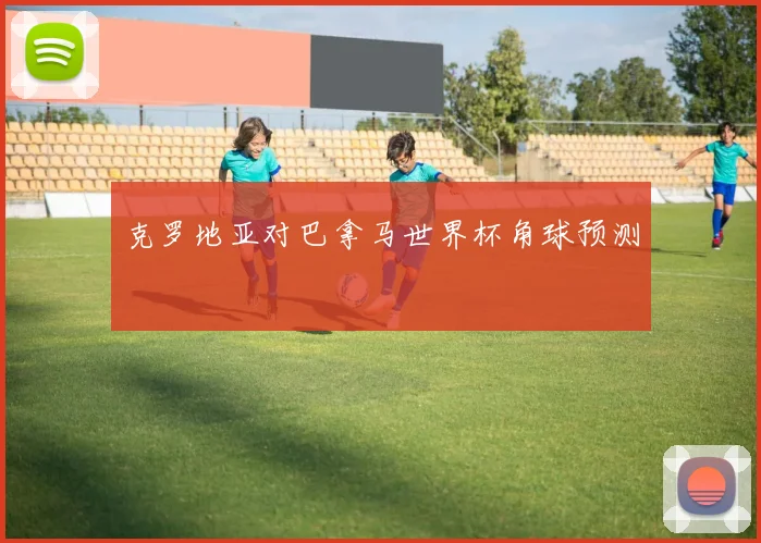 克罗地亚对巴拿马世界杯角球预测