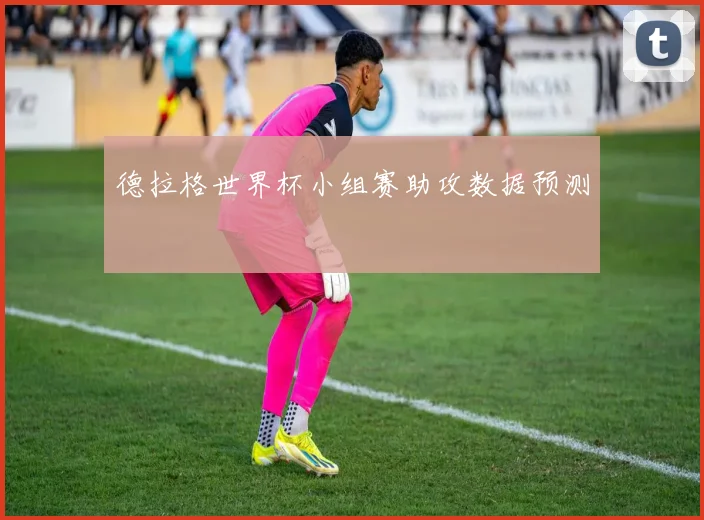 德拉格世界杯小组赛助攻数据预测