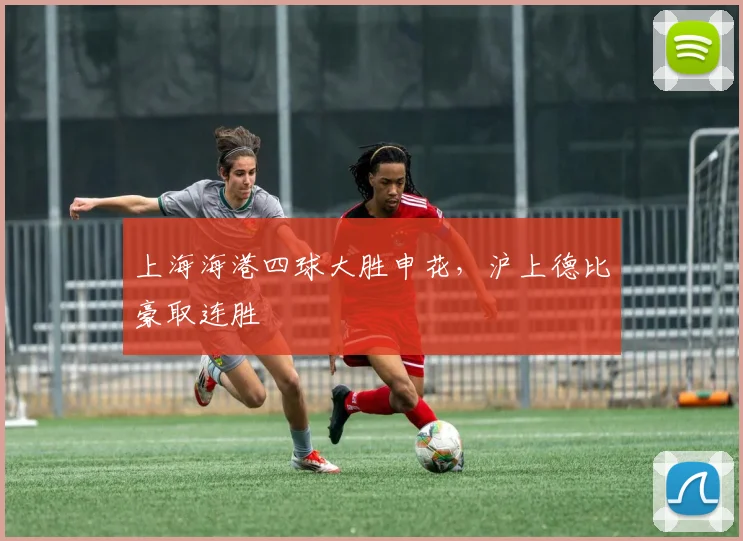 上海海港四球大胜申花，沪上德比豪取连胜