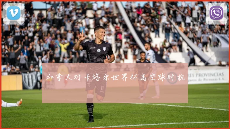 加拿大对卡塔尔世界杯高空球对抗