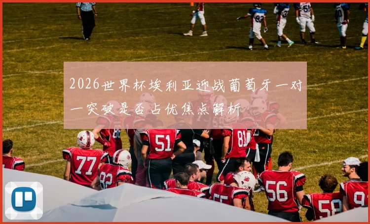 2026世界杯埃利亚迎战葡萄牙一对一突破是否占优焦点解析