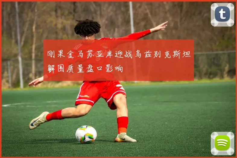 刚果金马苏亚库迎战乌兹别克斯坦解围质量盘口影响