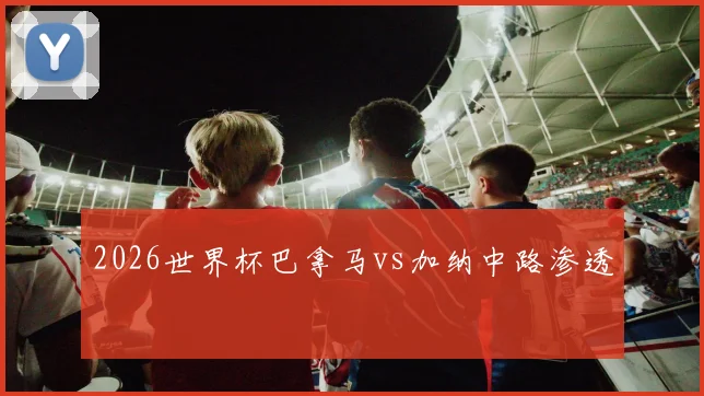 2026世界杯巴拿马vs加纳中路渗透