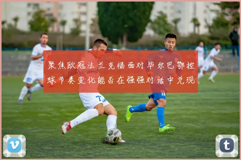 聚焦欧冠法兰克福面对毕尔巴鄂控球节奏变化能否在强强对话中兑现