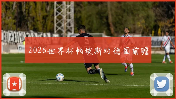 2026世界杯帕埃斯对德国前瞻