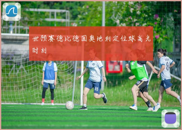 世预赛德比德国奥地利定位球高光时刻