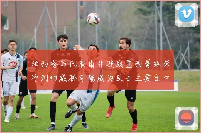 珀西塔乌代表南非迎战墨西哥纵深冲刺的威胁可能成为反击主要出口