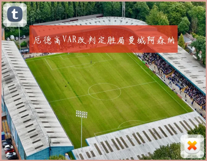 厄德高VAR改判定胜局曼城阿森纳