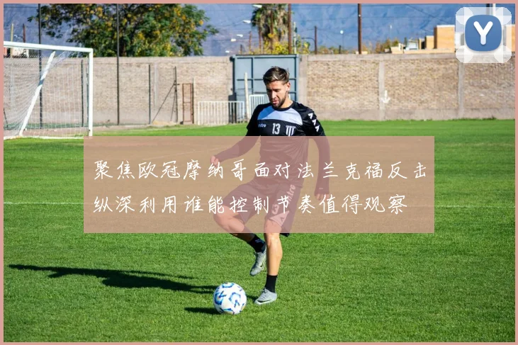 聚焦欧冠摩纳哥面对法兰克福反击纵深利用谁能控制节奏值得观察