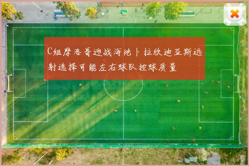 C组摩洛哥迎战海地卜拉欣迪亚斯远射选择可能左右球队控球质量