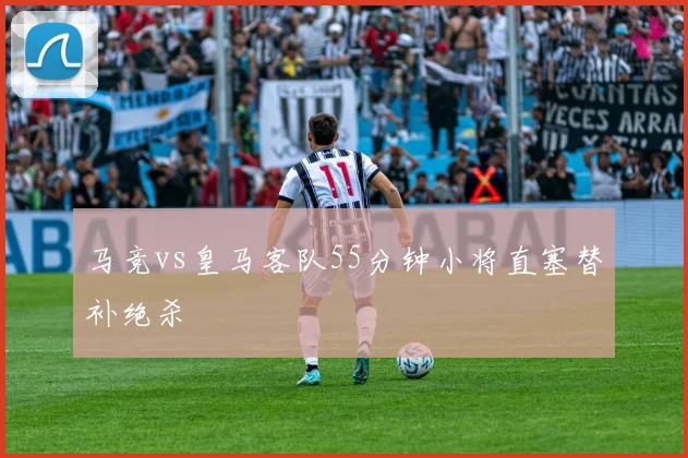 马竞vs皇马客队55分钟小将直塞替补绝杀