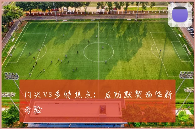 门兴vs多特焦点：后防默契面临新考验
