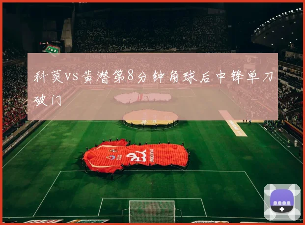 科莫vs黄潜第8分钟角球后中锋单刀破门