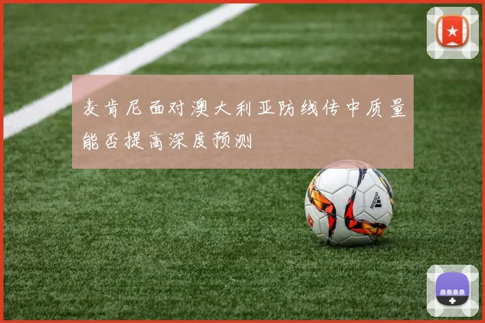 麦肯尼面对澳大利亚防线传中质量能否提高深度预测