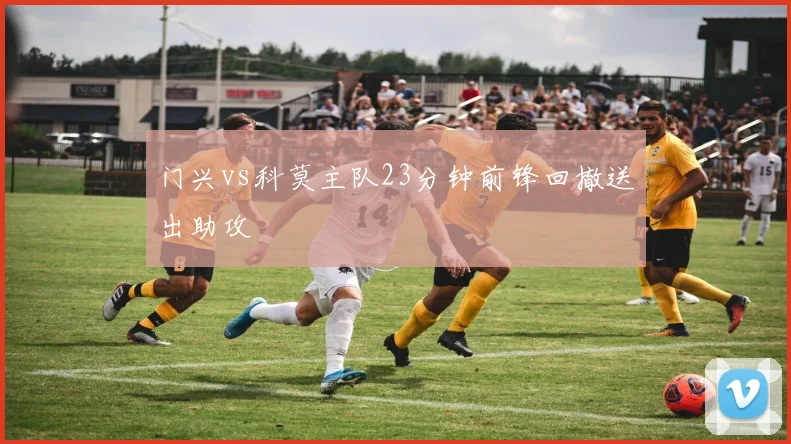 门兴vs科莫主队23分钟前锋回撤送出助攻