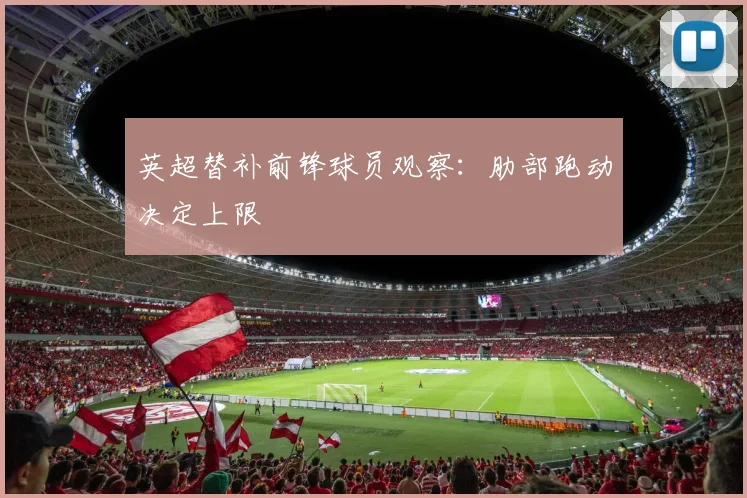英超替补前锋球员观察：肋部跑动决定上限