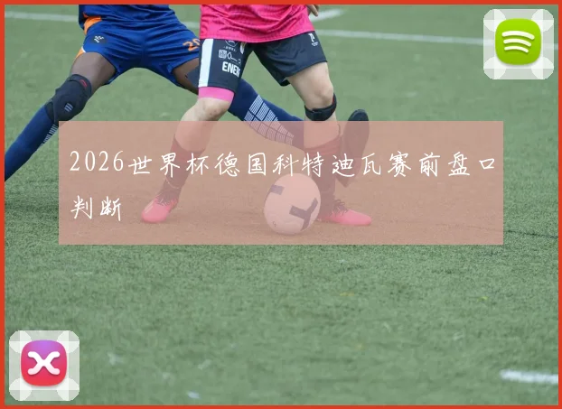 2026世界杯德国科特迪瓦赛前盘口判断