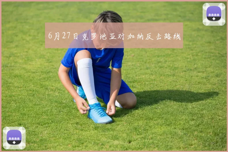 6月27日克罗地亚对加纳反击路线